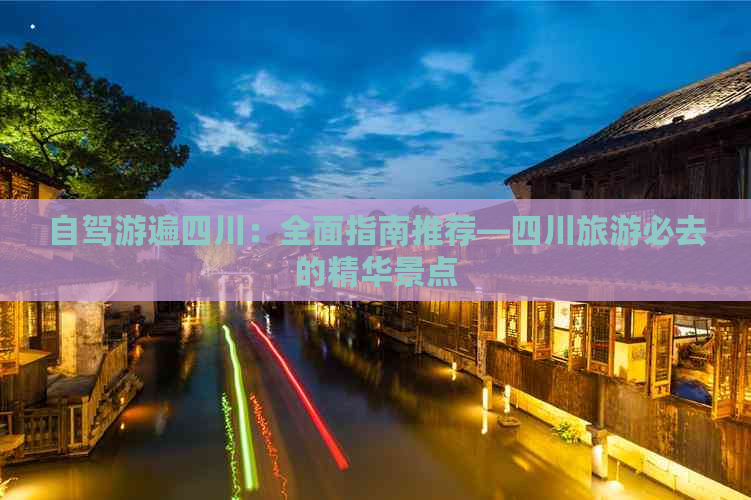 自驾游遍四川：全面指南推荐—四川旅游必去的精华景点(图1)