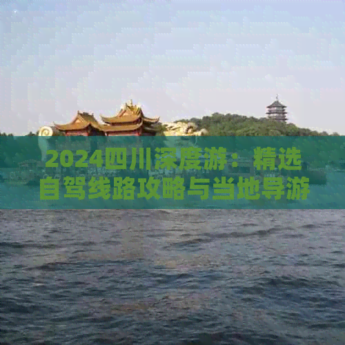 2024四川深度游：精选自驾线路攻略与当地导游推荐(图1)