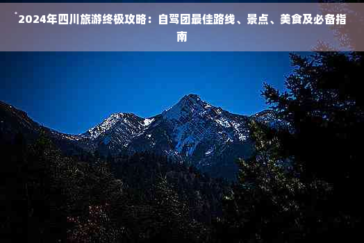 2024年四川旅游终极攻略：自驾团更佳路线、景点、美食及必备指南(图1)