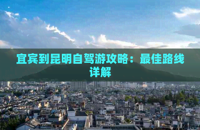 宜宾到昆明自驾游攻略：更佳路线详解(图1)