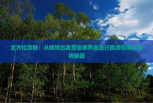 全方位攻略：从蚌埠出发至张家界自由行旅游指南与省钱秘籍(图2)