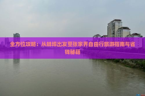 全方位攻略：从蚌埠出发至张家界自由行旅游指南与省钱秘籍(图3)
