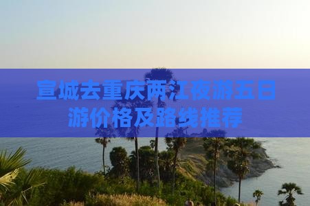 宣城去重庆两江夜游五日游价格及路线推荐(图2)