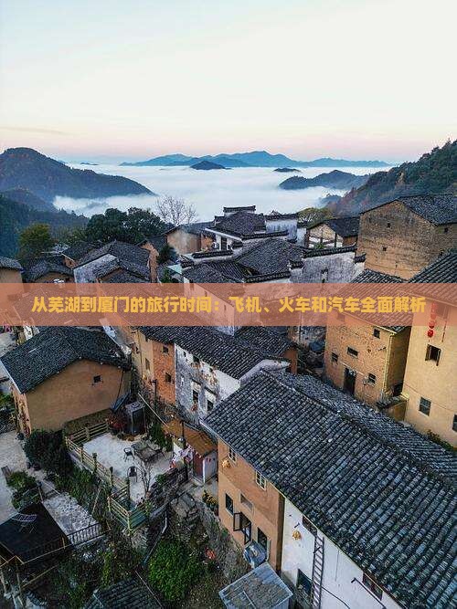 从芜湖到厦门的旅行时间：飞机、火车和汽车全面解析(图2)