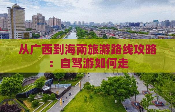 从广西到海南旅游路线攻略：自驾游如何走(图3)