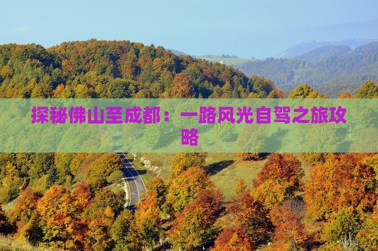 九游体育：探秘佛山至成都：一路风光自驾之旅攻略(图2)