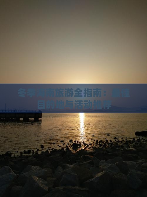 冬季海南旅游全指南：更佳目的地与活动推荐(图4)