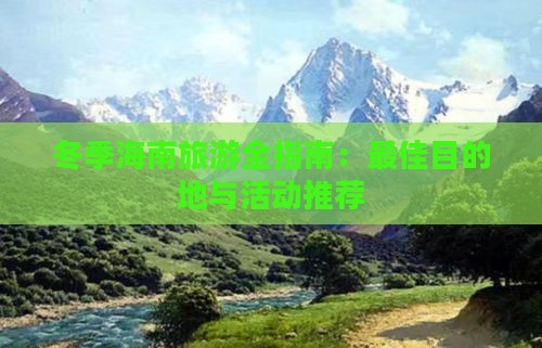冬季海南旅游全指南：更佳目的地与活动推荐(图6)