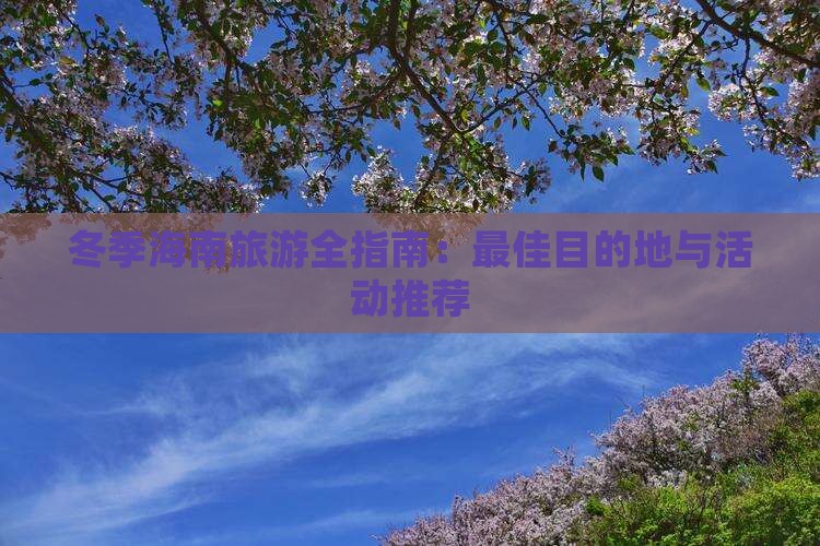 冬季海南旅游全指南：更佳目的地与活动推荐(图7)