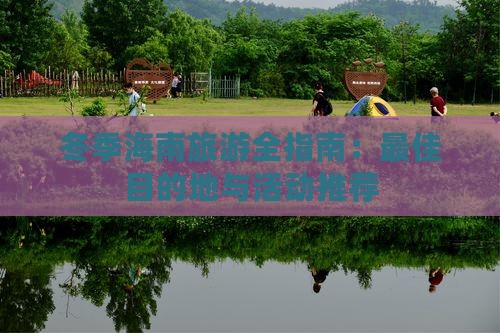 冬季海南旅游全指南：更佳目的地与活动推荐(图8)