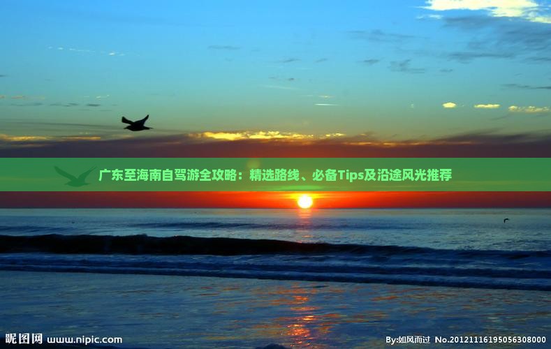 广东至海南自驾游全攻略：精选路线、必备Tips及沿途风光推荐(图1)