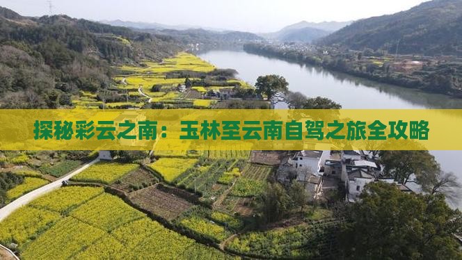 探秘彩云之南：玉林至云南自驾之旅全攻略(图2)