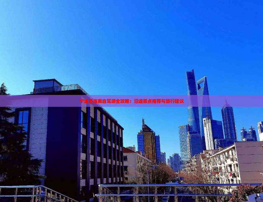 宁波至海南自驾游全攻略：沿途景点推荐与旅行建议(图3)