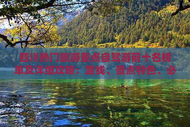 四川热门旅游景点自驾游前十名榜单及详细攻略：路线、景点特色、必玩推荐(图1)