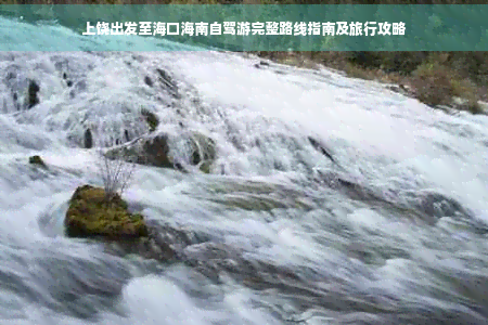 上饶出发至海口海南自驾游完整路线指南及旅行攻略(图1)
