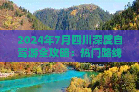 2024年7月四川深度自驾游全攻略：热门路线、必备清单与在地体验指南(图1)