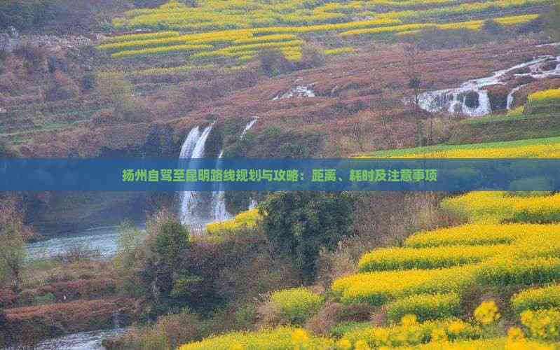 九游app：扬州自驾至昆明路线规划与攻略：距离、耗时及注意事项(图1)