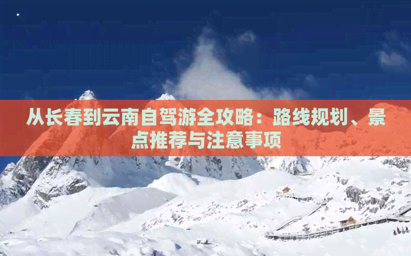 九游app入口：从长春到云南自驾游全攻略：路线规划、景点推荐与注意事项(图1)